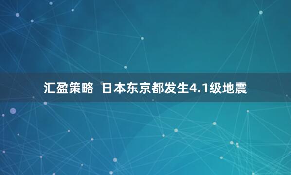 汇盈策略  日本东京都发生4.1级地震