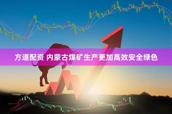 方道配资 内蒙古煤矿生产更加高效安全绿色