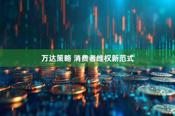 万达策略 消费者维权新范式