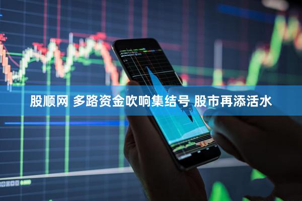 股顺网 多路资金吹响集结号 股市再添活水