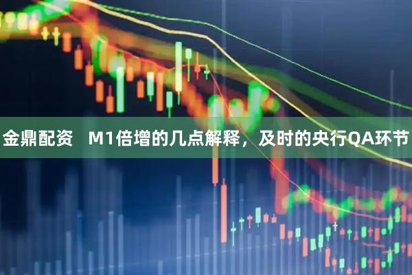 金鼎配资   M1倍增的几点解释，及时的央行QA环节