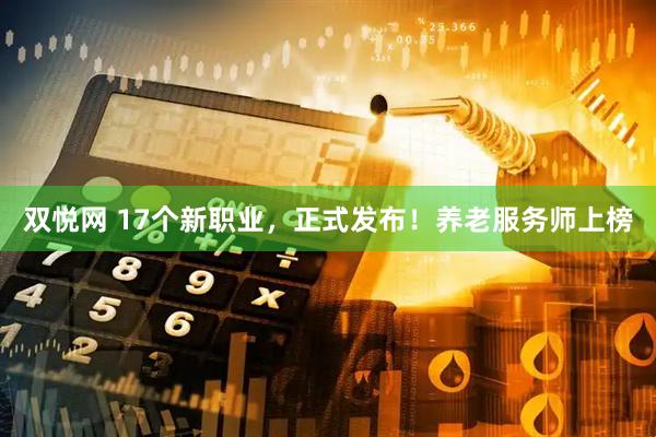 双悦网 17个新职业，正式发布！养老服务师上榜