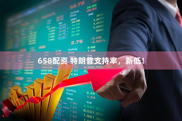 658配资 特朗普支持率，新低！