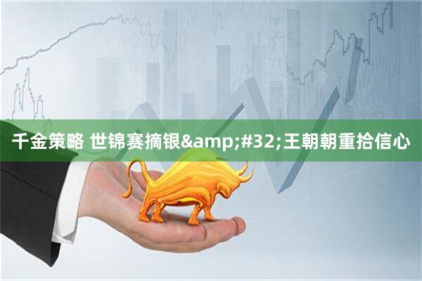 千金策略 世锦赛摘银&#32;王朝朝重拾信心
