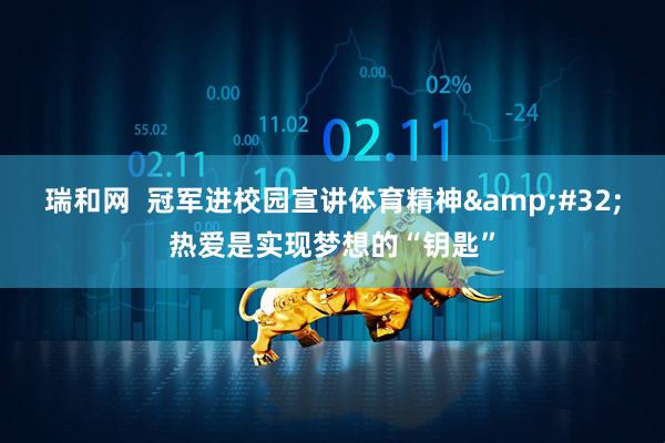 瑞和网  冠军进校园宣讲体育精神&#32;热爱是实现梦想的“钥匙”