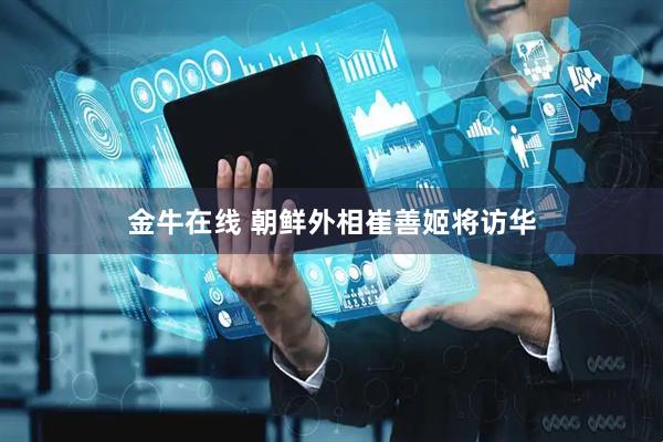 金牛在线 朝鲜外相崔善姬将访华