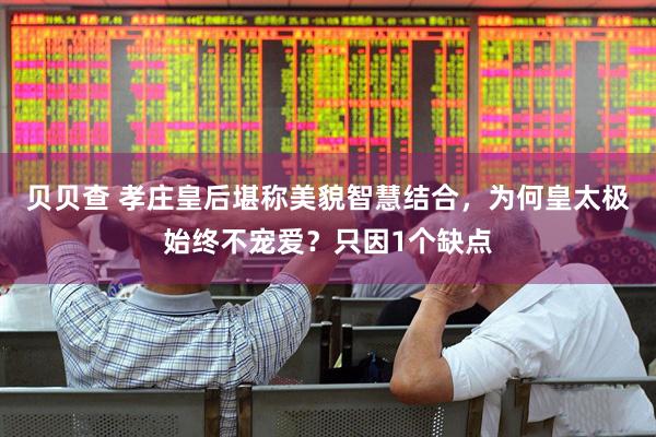 贝贝查 孝庄皇后堪称美貌智慧结合，为何皇太极始终不宠爱？只因1个缺点