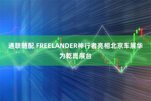 通联随配 FREELANDER神行者亮相北京车展华为乾崑展台